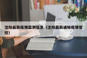 沈阳最新疫情监测信息（沈阳最新通知疫情管控）