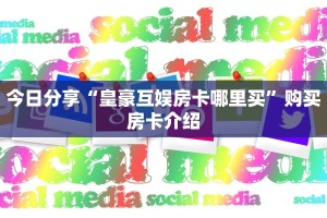 今日分享“皇豪互娱房卡哪里买”购买房卡介绍