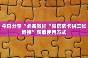 今日分享“必备教程“微信房卡拼三张链接”获取使用方式