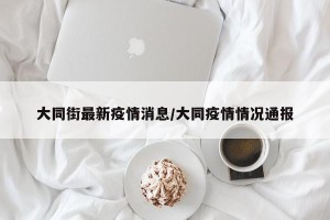 大同街最新疫情消息/大同疫情情况通报