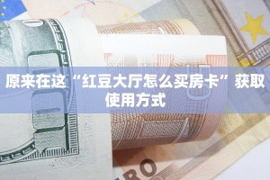 原来在这“红豆大厅怎么买房卡”获取使用方式