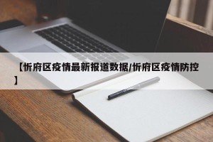 【忻府区疫情最新报道数据/忻府区疫情防控】