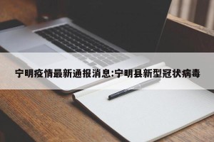 宁明疫情最新通报消息:宁明县新型冠状病毒