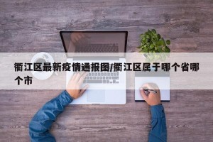 衢江区最新疫情通报图/衢江区属于哪个省哪个市