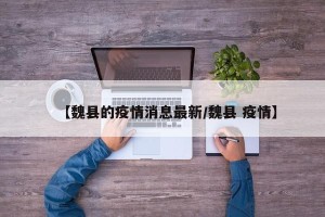 【魏县的疫情消息最新/魏县 疫情】