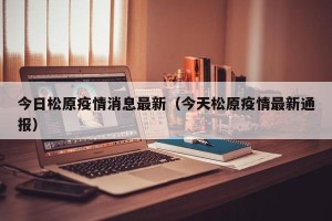 今日松原疫情消息最新（今天松原疫情最新通报）
