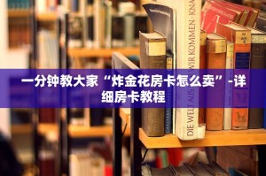 一分钟教大家“炸金花房卡怎么卖”-详细房卡教程