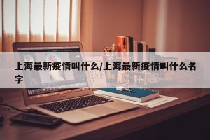 上海最新疫情叫什么/上海最新疫情叫什么名字