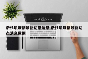 洛杉矶疫情最新动态消息:洛杉矶疫情最新动态消息数据