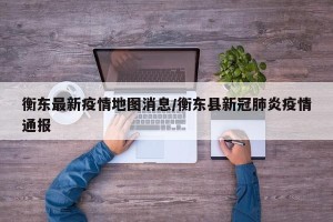 衡东最新疫情地图消息/衡东县新冠肺炎疫情通报