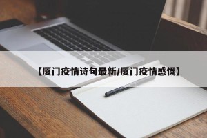 【厦门疫情诗句最新/厦门疫情感慨】