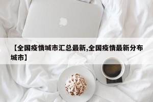 【全国疫情城市汇总最新,全国疫情最新分布城市】