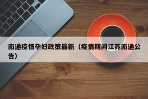 南通疫情孕妇政策最新（疫情期间江苏南通公告）