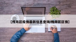 【槐荫区疫情最新信息查询/槐荫区区情】