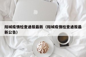 阳城疫情检查通报最新（阳城疫情检查通报最新公告）