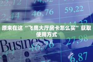 原来在这“飞鹰大厅房卡怎么买”获取使用方式