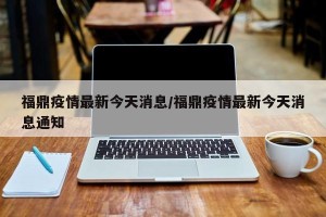 福鼎疫情最新今天消息/福鼎疫情最新今天消息通知