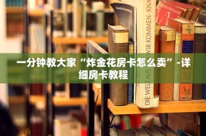 一分钟教大家“炸金花房卡怎么卖”-详细房卡教程