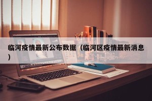 临河疫情最新公布数据（临河区疫情最新消息）
