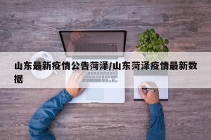 山东最新疫情公告菏泽/山东菏泽疫情最新数据