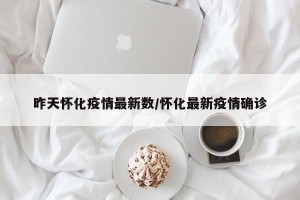 昨天怀化疫情最新数/怀化最新疫情确诊