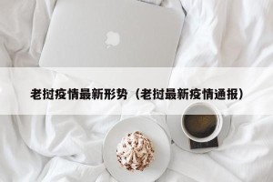 老挝疫情最新形势（老挝最新疫情通报）