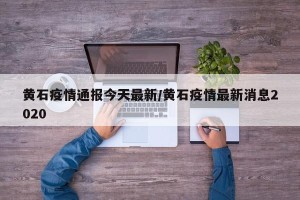黄石疫情通报今天最新/黄石疫情最新消息2020