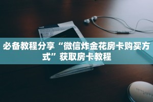 教大家攻略“微信炸金花开房间怎么弄”获取房卡教程