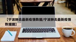 【宁波肺炎最新疫情数据/宁波肺炎最新疫情数据图】