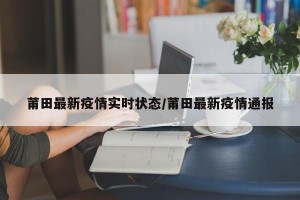 莆田最新疫情实时状态/莆田最新疫情通报