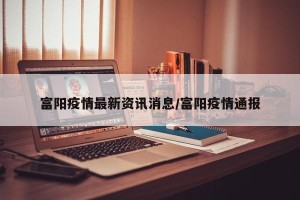富阳疫情最新资讯消息/富阳疫情通报