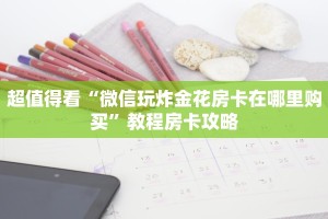 超值得看“微信玩炸金花房卡在哪里购买”教程房卡攻略