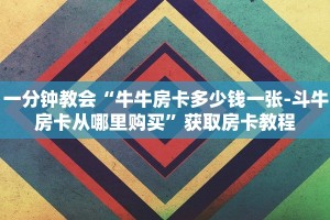 一分钟教你““牛牛链接房卡在哪里弄”教程房卡使用方式
