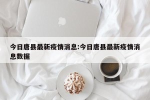 今日唐县最新疫情消息:今日唐县最新疫情消息数据