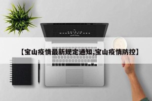 【宝山疫情最新规定通知,宝山疫情防控】