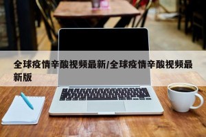 全球疫情辛酸视频最新/全球疫情辛酸视频最新版