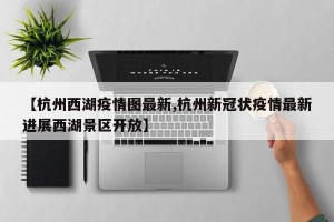 【杭州西湖疫情图最新,杭州新冠状疫情最新进展西湖景区开放】