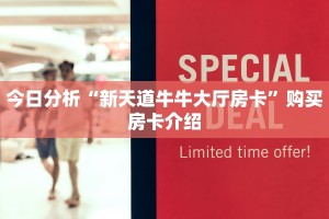 今日分析“新天道牛牛大厅房卡”购买房卡介绍