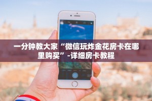 一分钟教大家“微信玩炸金花房卡在哪里购买”-详细房卡教程