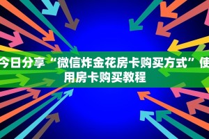 今日分享“微信炸金花房卡购买方式”使用房卡购买教程