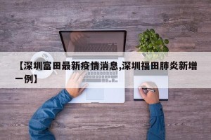 【深圳富田最新疫情消息,深圳福田肺炎新增一例】