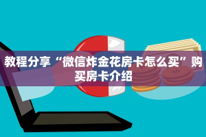 教程分享“微信炸金花房卡怎么买”购买房卡介绍