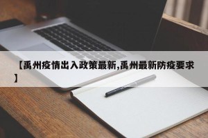 【禹州疫情出入政策最新,禹州最新防疫要求】