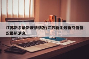 江苏新余最新疫情情况/江苏新余最新疫情情况最新消息