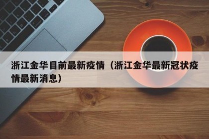 浙江金华目前最新疫情（浙江金华最新冠状疫情最新消息）
