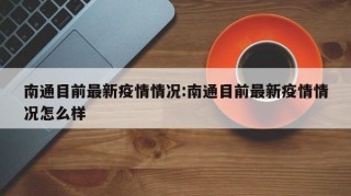 南通目前最新疫情情况:南通目前最新疫情情况怎么样