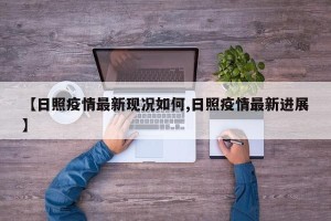 【日照疫情最新现况如何,日照疫情最新进展】