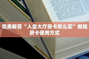 完美解答“人皇大厅房卡怎么买”教程房卡使用方式