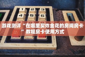 今日分享“关于炸金花房卡链接如何购买”教程房卡使用方式
