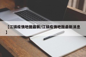【江镇疫情地图最新/江镇疫情地图最新消息】